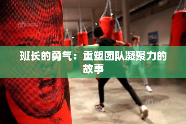 班长的勇气：重塑团队凝聚力的故事