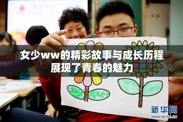 女少ww的精彩故事与成长历程展现了青春的魅力