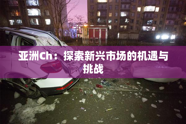亚洲Ch：探索新兴市场的机遇与挑战
