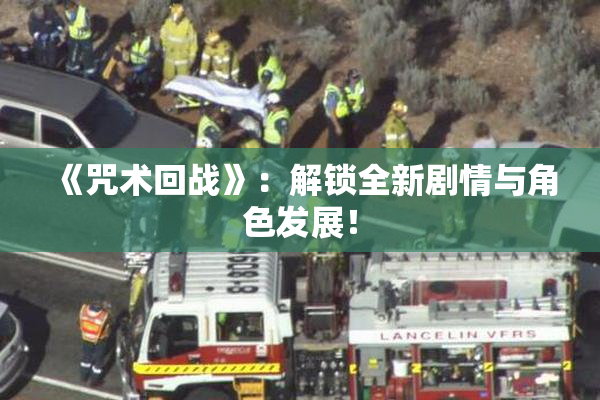 《咒术回战》：解锁全新剧情与角色发展！
