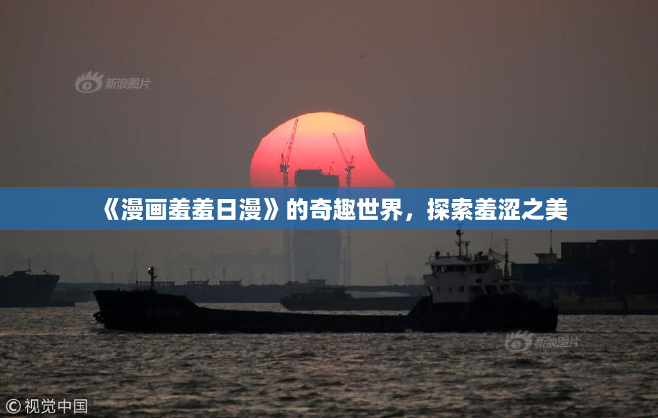 《漫画羞羞日漫》的奇趣世界，探索羞涩之美