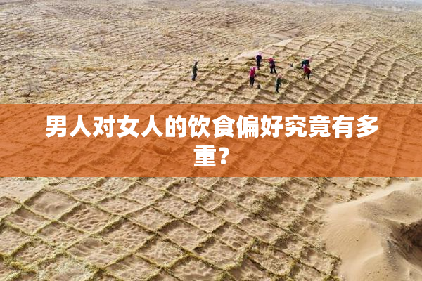 男人对女人的饮食偏好究竟有多重？
