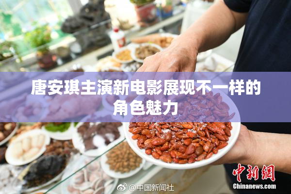 唐安琪主演新电影展现不一样的角色魅力