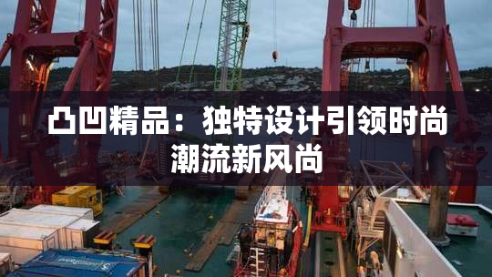 凸凹精品：独特设计引领时尚潮流新风尚