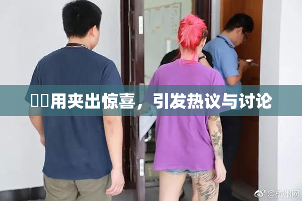 妺妺用夹出惊喜，引发热议与讨论
