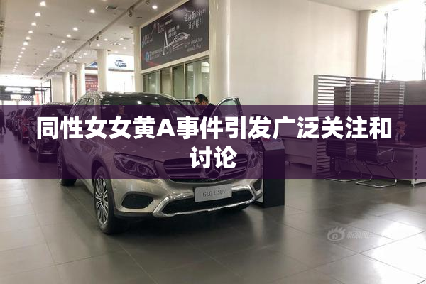 同性女女黄A事件引发广泛关注和讨论