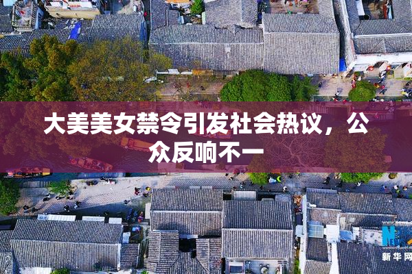大美美女禁令引发社会热议，公众反响不一