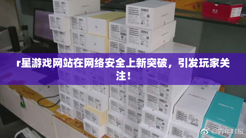 r星游戏网站在网络安全上新突破，引发玩家关注！