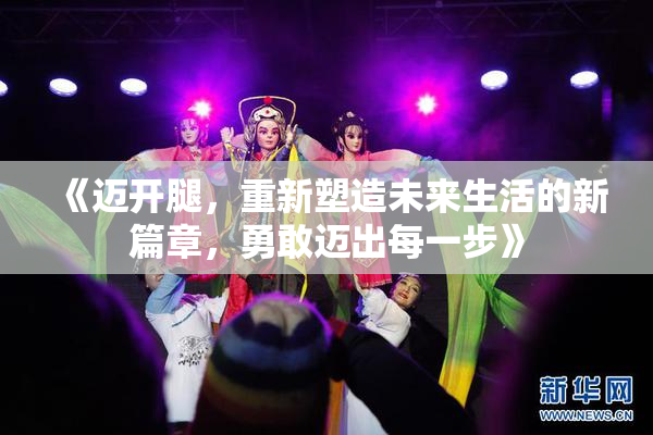 《迈开腿，重新塑造未来生活的新篇章，勇敢迈出每一步》