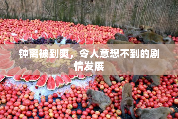 钟离被到爽，令人意想不到的剧情发展