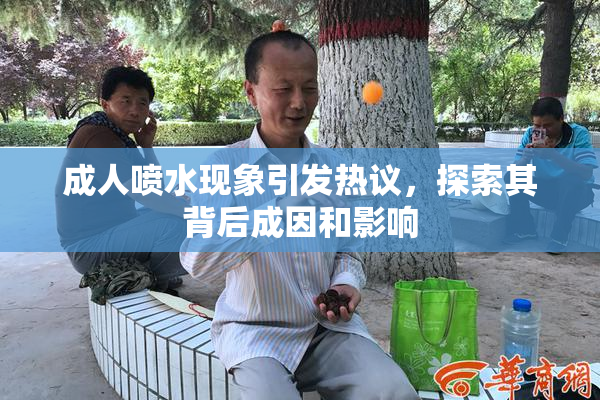 成人喷水现象引发热议，探索其背后成因和影响