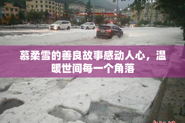 慕柔雪的善良故事感动人心，温暖世间每一个角落