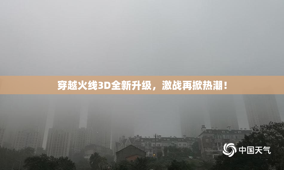 穿越火线3D全新升级，激战再掀热潮！