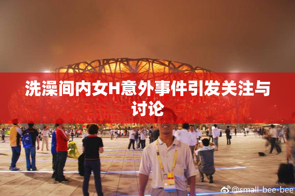 洗澡间内女H意外事件引发关注与讨论