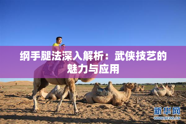 纲手腿法深入解析：武侠技艺的魅力与应用