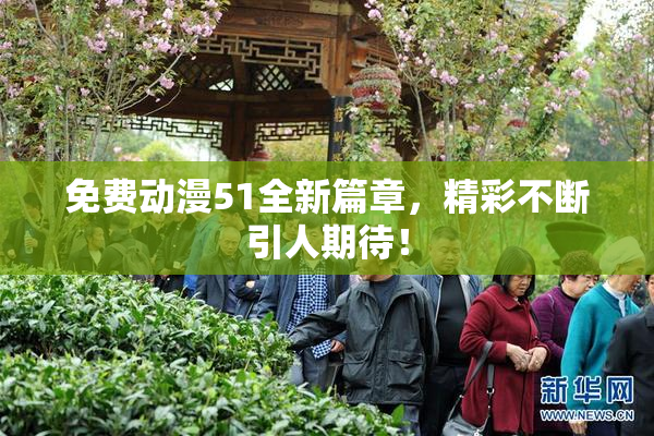 免费动漫51全新篇章，精彩不断引人期待！