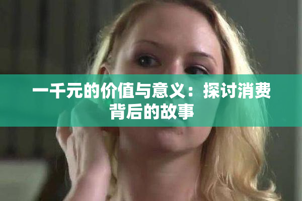 一千元的价值与意义：探讨消费背后的故事