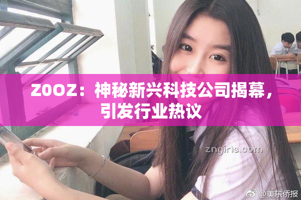 Z0OZ：神秘新兴科技公司揭幕，引发行业热议