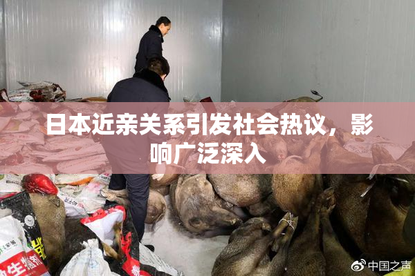 日本近亲关系引发社会热议，影响广泛深入