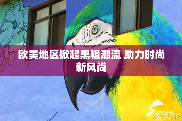 欧美地区掀起黑粗潮流 助力时尚新风尚