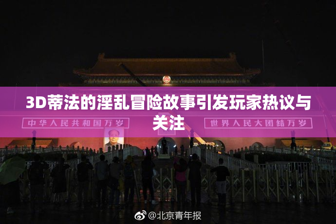 3D蒂法的淫乱冒险故事引发玩家热议与关注