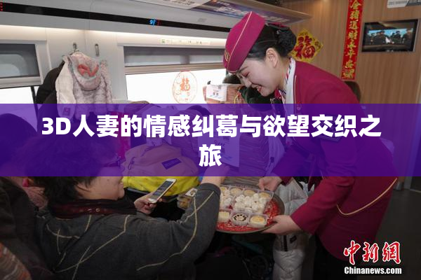 3D人妻的情感纠葛与欲望交织之旅