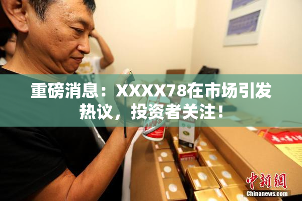 重磅消息：XXXX78在市场引发热议，投资者关注！