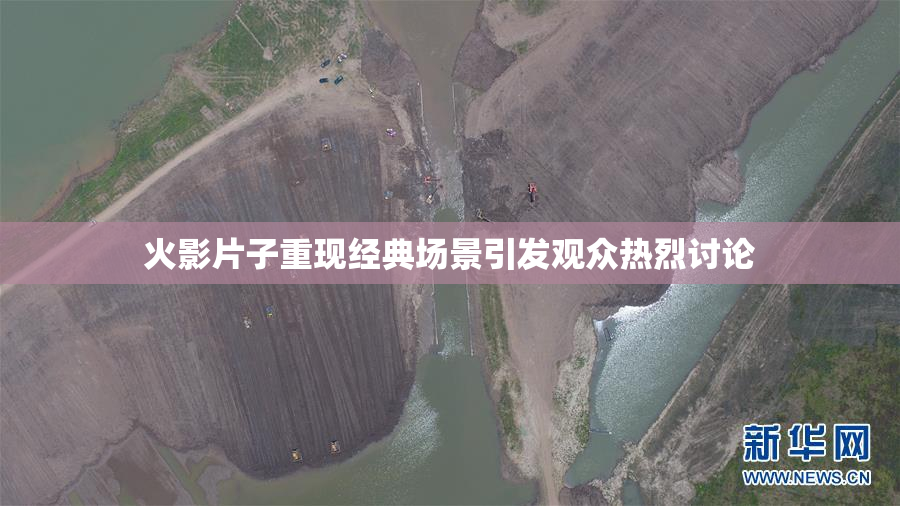 火影片子重现经典场景引发观众热烈讨论