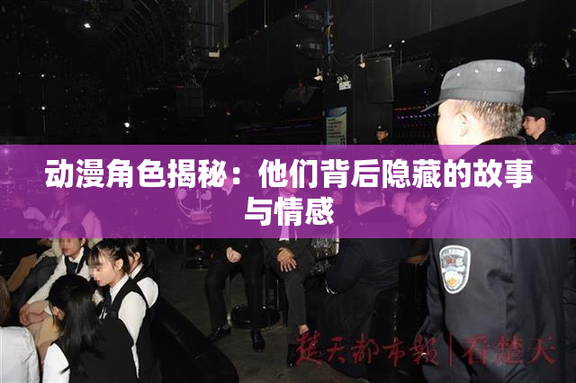 动漫角色揭秘：他们背后隐藏的故事与情感
