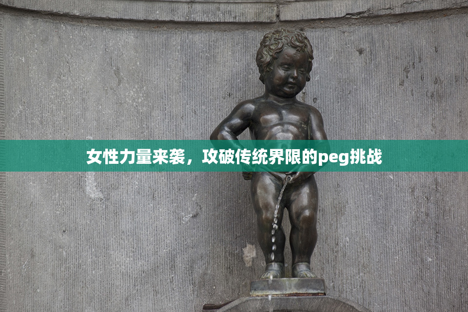 女性力量来袭，攻破传统界限的peg挑战