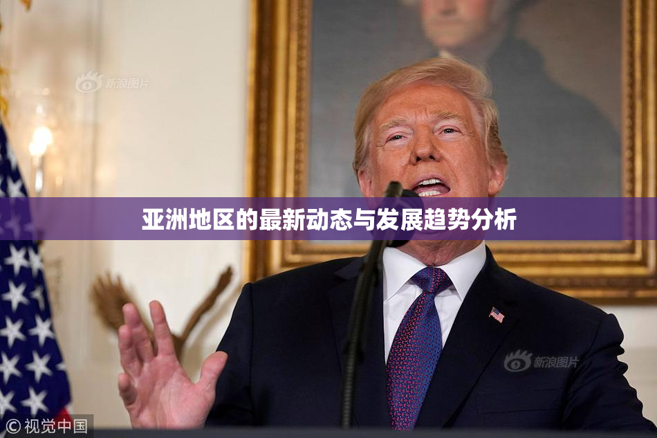 亚洲地区的最新动态与发展趋势分析