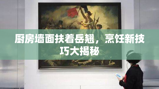 厨房墙面扶着岳翘，烹饪新技巧大揭秘