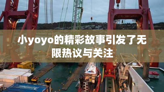 小yoyo的精彩故事引发了无限热议与关注