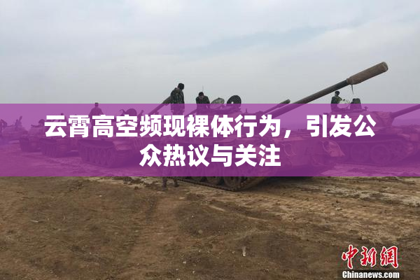 云霄高空频现裸体行为，引发公众热议与关注