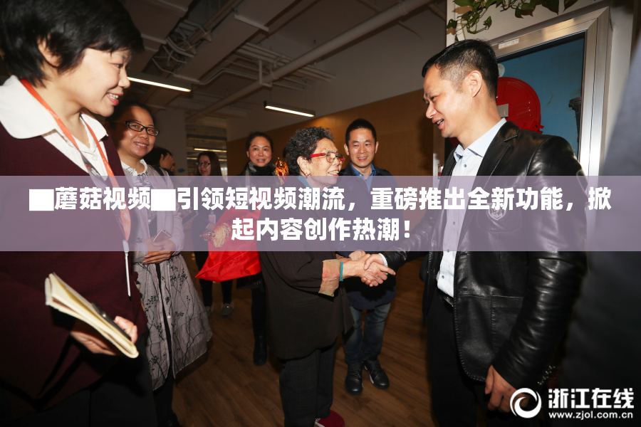 ▇蘑菇视频▇引领短视频潮流，重磅推出全新功能，掀起内容创作热潮！
