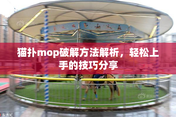 猫扑mop破解方法解析，轻松上手的技巧分享