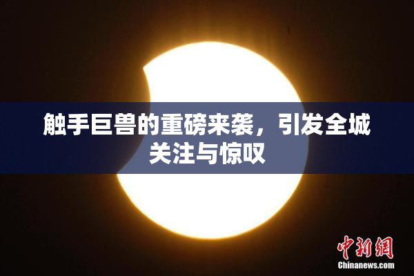 触手巨兽的重磅来袭，引发全城关注与惊叹