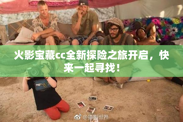 火影宝藏cc全新探险之旅开启，快来一起寻找！