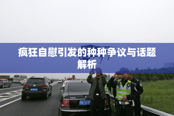 疯狂自慰引发的种种争议与话题解析