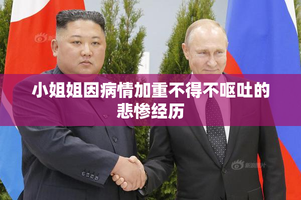 小姐姐因病情加重不得不呕吐的悲惨经历