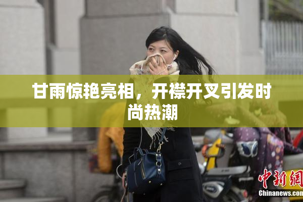 甘雨惊艳亮相，开襟开叉引发时尚热潮