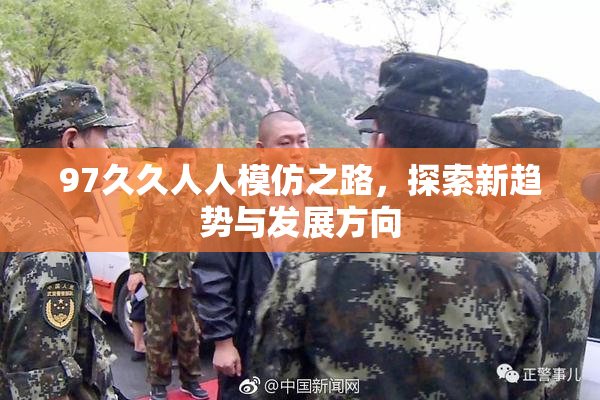 97久久人人模仿之路，探索新趋势与发展方向