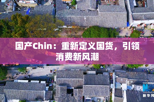 国产Chin：重新定义国货，引领消费新风潮