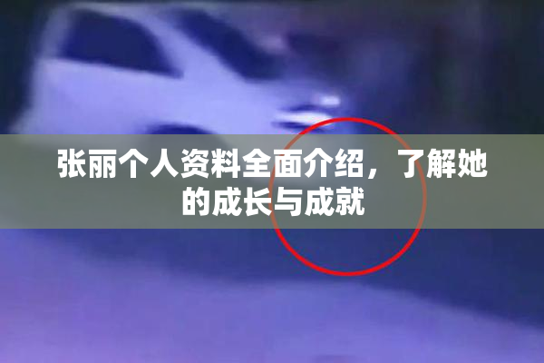 张丽个人资料全面介绍，了解她的成长与成就