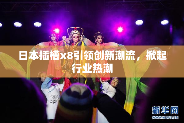 日本插槽x8引领创新潮流，掀起行业热潮