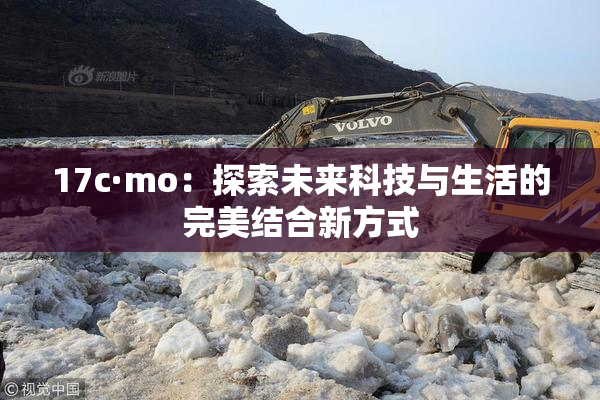17c·mo：探索未来科技与生活的完美结合新方式