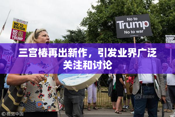 三宫椿再出新作，引发业界广泛关注和讨论