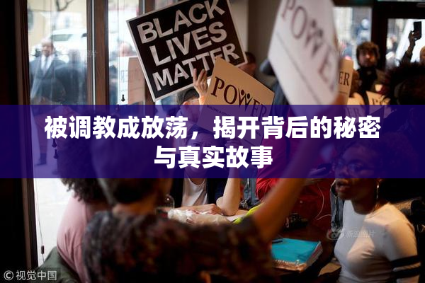 被调教成放荡，揭开背后的秘密与真实故事