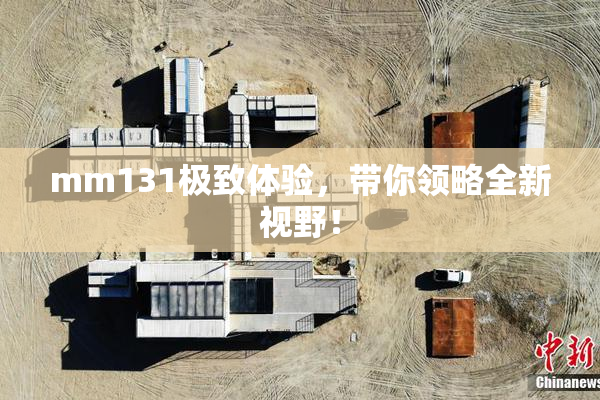 mm131极致体验，带你领略全新视野！