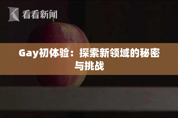 Gay初体验：探索新领域的秘密与挑战